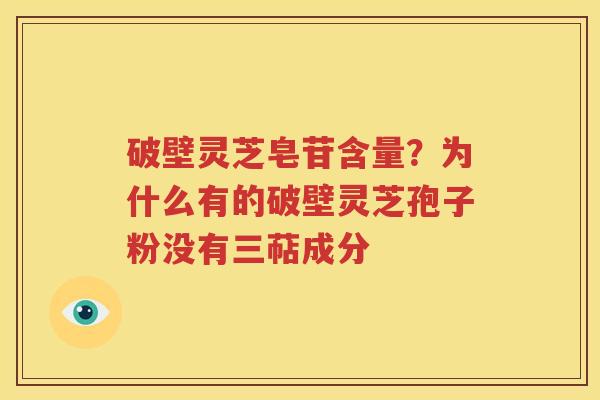 破壁灵芝皂苷含量？为什么有的破壁灵芝孢子粉没有三萜成分