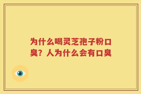 为什么喝灵芝孢子粉口臭？人为什么会有口臭