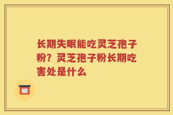 长期失眠能吃灵芝孢子粉？灵芝孢子粉长期吃害处是什么