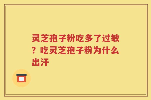 灵芝孢子粉吃多了过敏？吃灵芝孢子粉为什么出汗