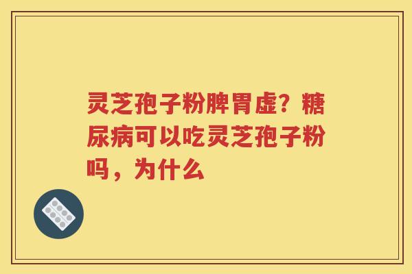 灵芝孢子粉脾胃虚？糖尿病可以吃灵芝孢子粉吗，为什么