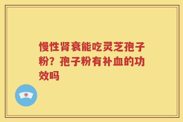 慢性肾衰能吃灵芝孢子粉？孢子粉有补血的功效吗
