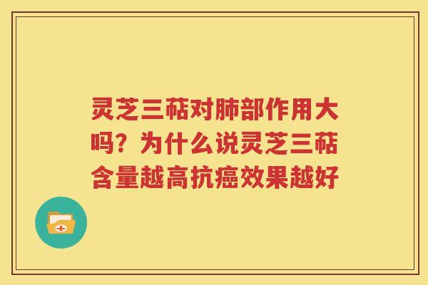灵芝三萜对肺部作用大吗？为什么说灵芝三萜含量越高抗癌效果越好
