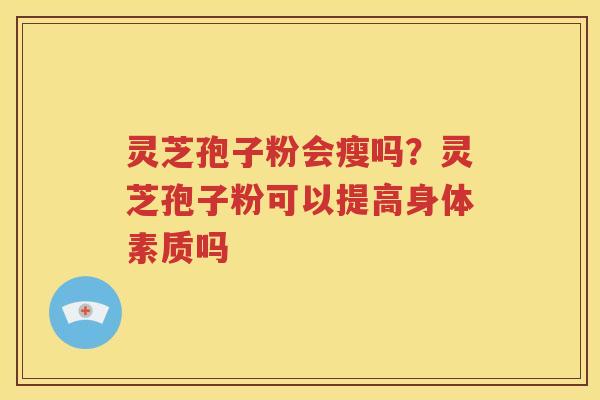 灵芝孢子粉会瘦吗？灵芝孢子粉可以提高身体素质吗