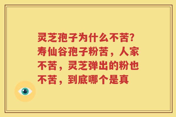 灵芝孢子为什么不苦？寿仙谷孢子粉苦，人家不苦，灵芝弹出的粉也不苦，到底哪个是真