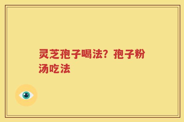 灵芝孢子喝法？孢子粉汤吃法