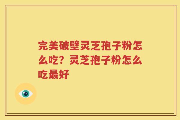 完美破壁灵芝孢子粉怎么吃？灵芝孢子粉怎么吃最好