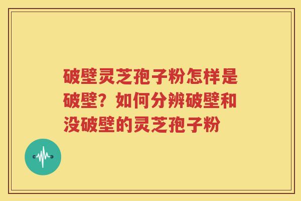 破壁灵芝孢子粉怎样是破壁？如何分辨破壁和没破壁的灵芝孢子粉