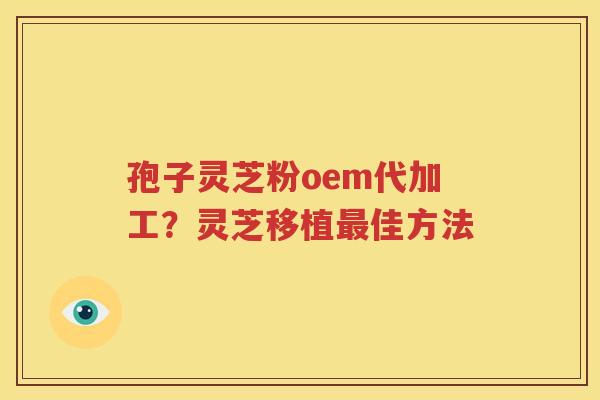 孢子灵芝粉oem代加工？灵芝移植最佳方法