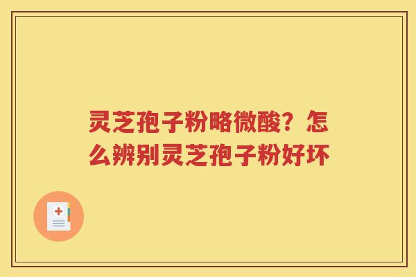 灵芝孢子粉略微酸？怎么辨别灵芝孢子粉好坏