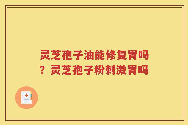 灵芝孢子油能修复胃吗？灵芝孢子粉刺激胃吗