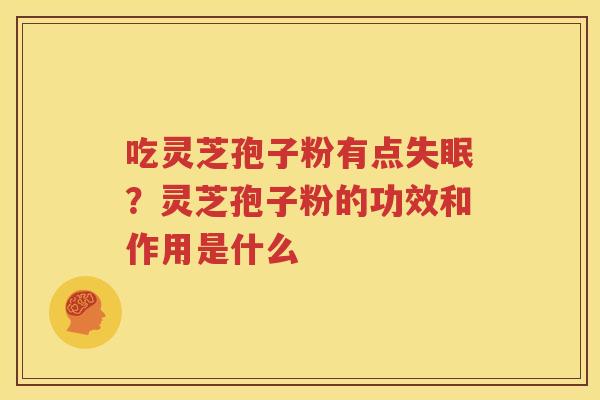 吃灵芝孢子粉有点失眠？灵芝孢子粉的功效和作用是什么