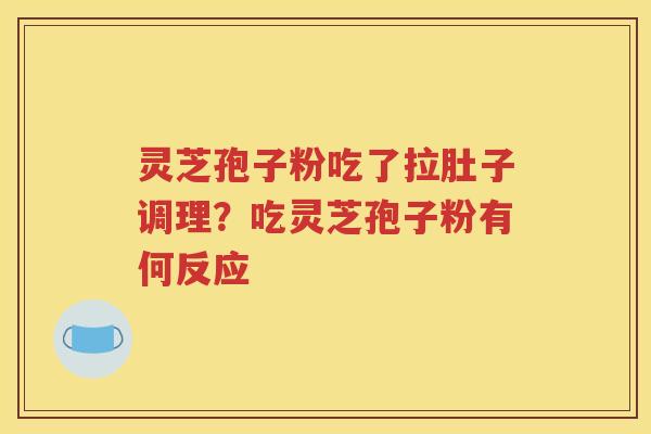 灵芝孢子粉吃了拉肚子调理？吃灵芝孢子粉有何反应