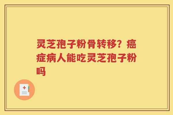 灵芝孢子粉骨转移？癌症病人能吃灵芝孢子粉吗