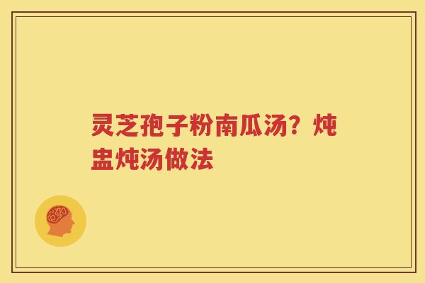 灵芝孢子粉南瓜汤？炖盅炖汤做法