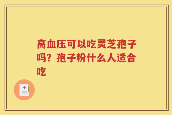 高血压可以吃灵芝孢子吗？孢子粉什么人适合吃