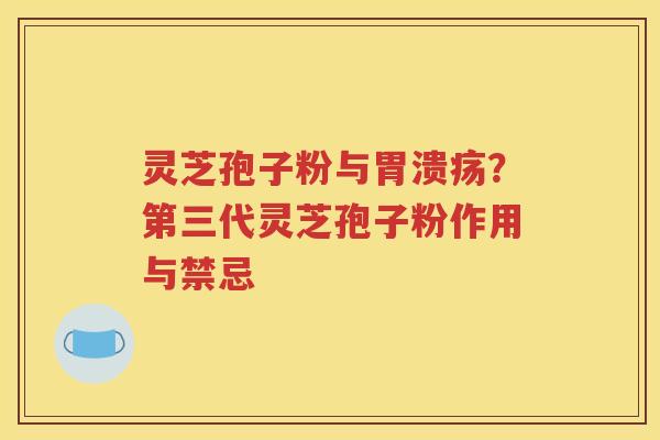 灵芝孢子粉与胃溃疡？第三代灵芝孢子粉作用与禁忌