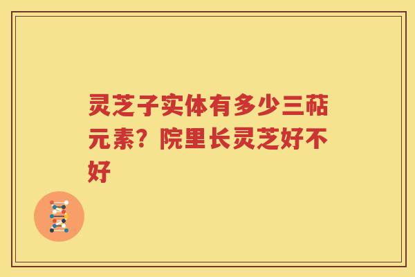 灵芝子实体有多少三萜元素？院里长灵芝好不好