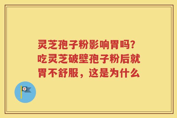 灵芝孢子粉影响胃吗？吃灵芝破壁孢子粉后就胃不舒服，这是为什么