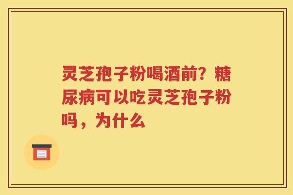 灵芝孢子粉喝酒前？糖尿病可以吃灵芝孢子粉吗，为什么