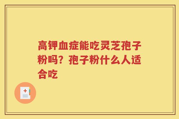高钾血症能吃灵芝孢子粉吗？孢子粉什么人适合吃