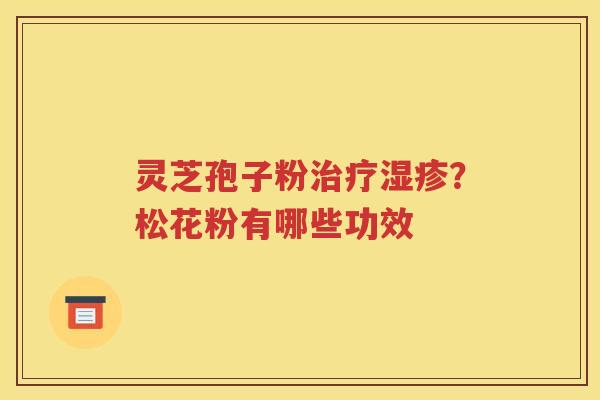 灵芝孢子粉治疗湿疹？松花粉有哪些功效