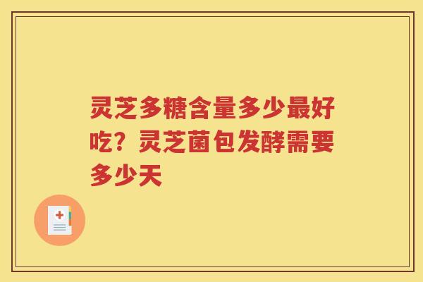 灵芝多糖含量多少最好吃？灵芝菌包发酵需要多少天