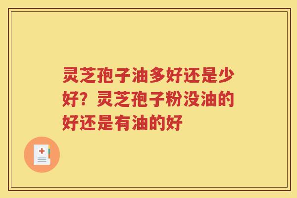 灵芝孢子油多好还是少好？灵芝孢子粉没油的好还是有油的好