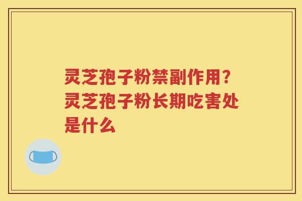 灵芝孢子粉禁副作用？灵芝孢子粉长期吃害处是什么