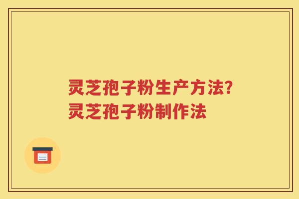 灵芝孢子粉生产方法？灵芝孢子粉制作法