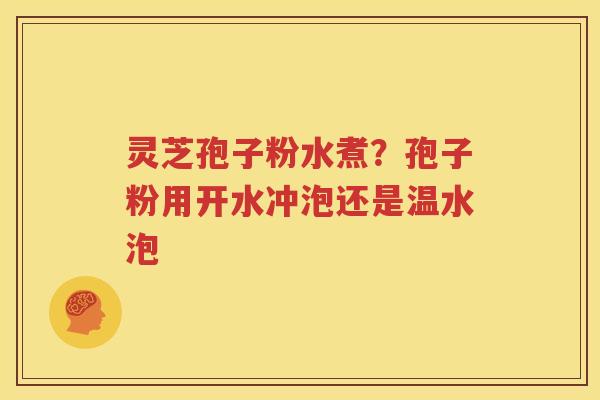 灵芝孢子粉水煮？孢子粉用开水冲泡还是温水泡