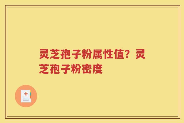 灵芝孢子粉属性值？灵芝孢子粉密度