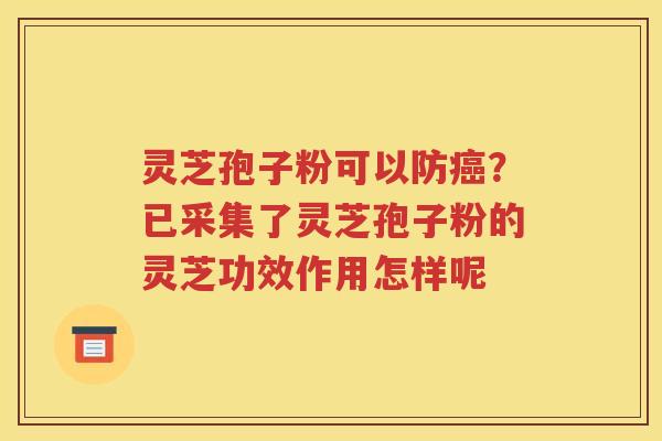 灵芝孢子粉可以防癌？已采集了灵芝孢子粉的灵芝功效作用怎样呢