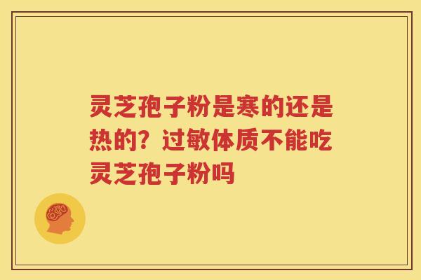 灵芝孢子粉是寒的还是热的？过敏体质不能吃灵芝孢子粉吗