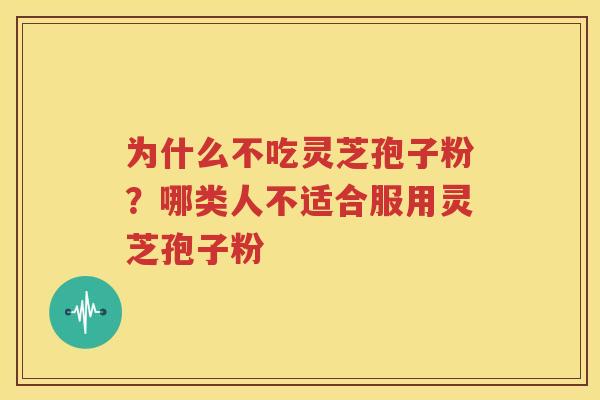 为什么不吃灵芝孢子粉？哪类人不适合服用灵芝孢子粉