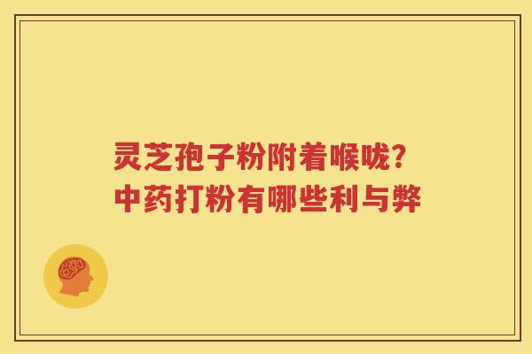 灵芝孢子粉附着喉咙？中药打粉有哪些利与弊