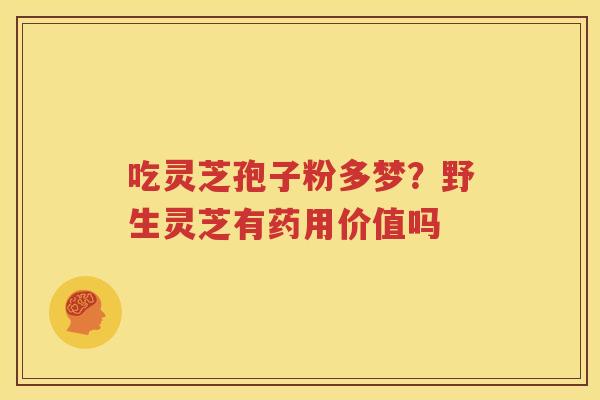 吃灵芝孢子粉多梦？野生灵芝有药用价值吗