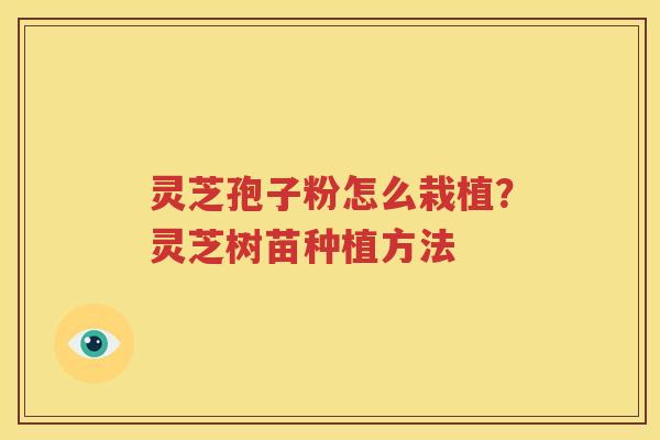 灵芝孢子粉怎么栽植？灵芝树苗种植方法