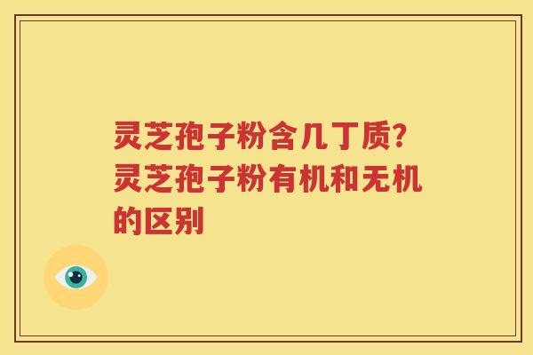 灵芝孢子粉含几丁质？灵芝孢子粉有机和无机的区别