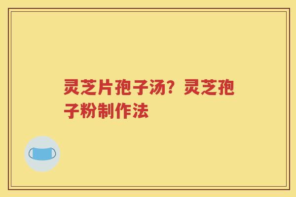 灵芝片孢子汤？灵芝孢子粉制作法