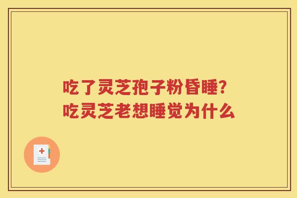 吃了灵芝孢子粉昏睡？吃灵芝老想睡觉为什么