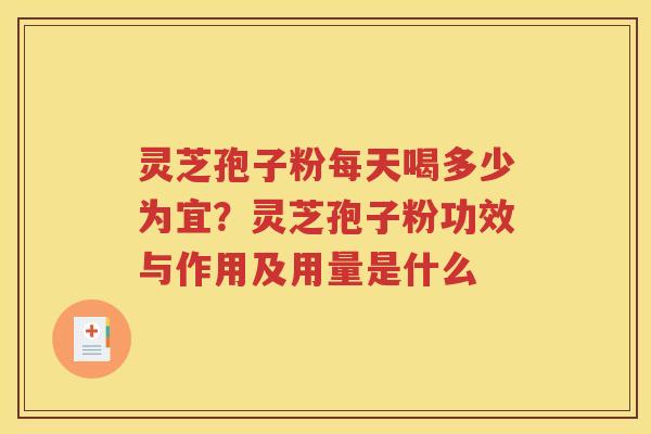 灵芝孢子粉每天喝多少为宜？灵芝孢子粉功效与作用及用量是什么