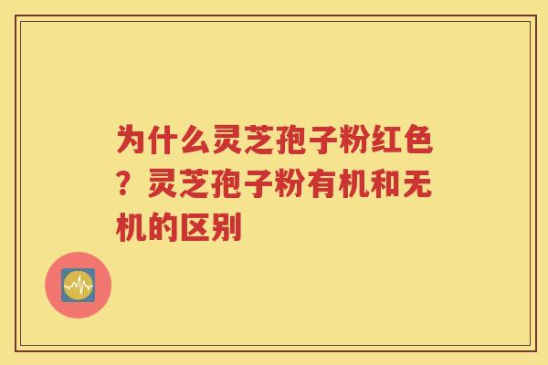 为什么灵芝孢子粉红色？灵芝孢子粉有机和无机的区别