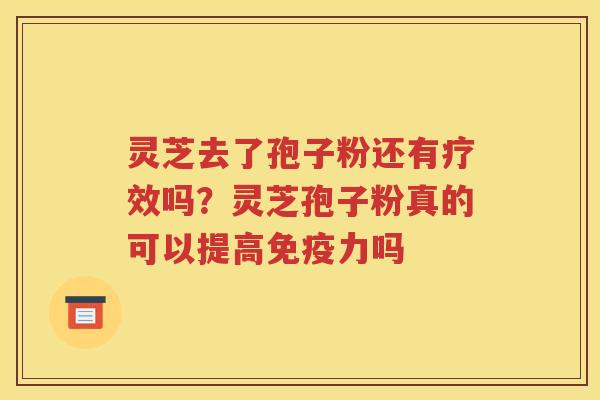 灵芝去了孢子粉还有疗效吗？灵芝孢子粉真的可以提高免疫力吗