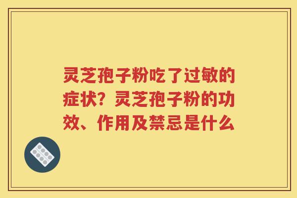 灵芝孢子粉吃了过敏的症状？灵芝孢子粉的功效、作用及禁忌是什么