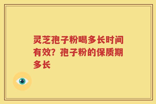 灵芝孢子粉喝多长时间有效？孢子粉的保质期多长