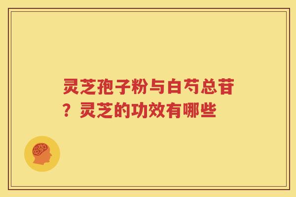 灵芝孢子粉与白芍总苷？灵芝的功效有哪些