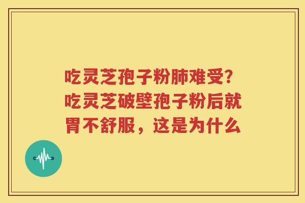 吃灵芝孢子粉肺难受？吃灵芝破壁孢子粉后就胃不舒服，这是为什么