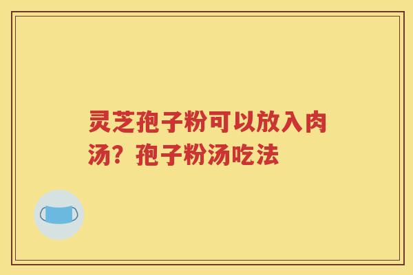 灵芝孢子粉可以放入肉汤？孢子粉汤吃法