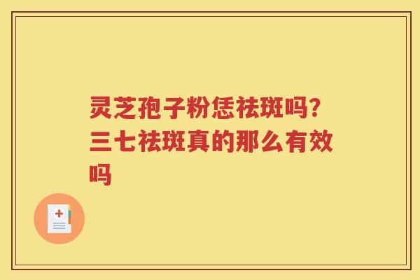 灵芝孢子粉恁祛斑吗？三七祛斑真的那么有效吗